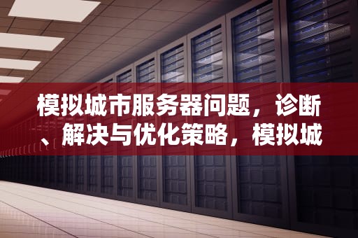 模拟城市服务器问题，诊断、解决与优化策略，模拟城市服务器问题怎么解决