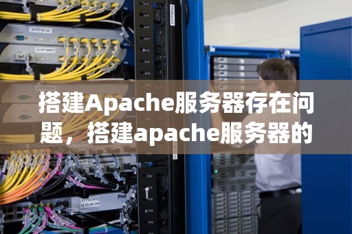 搭建Apache服务器存在问题，搭建apache服务器的过程