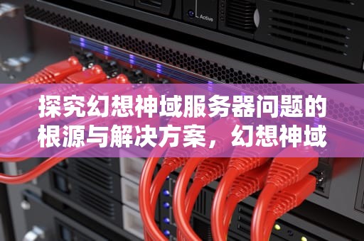 探究幻想神域服务器问题的根源与解决方案，幻想神域服务器问题怎么解决