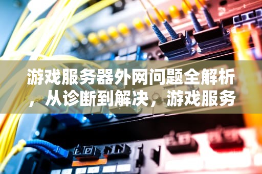 游戏服务器外网问题全解析，从诊断到解决，游戏服务器外网问题怎么解决
