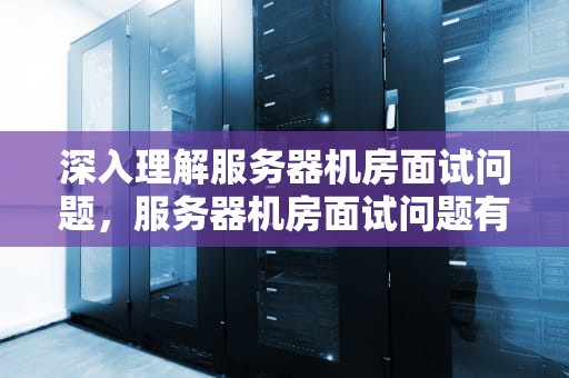 深入理解服务器机房面试问题，服务器机房面试问题有哪些
