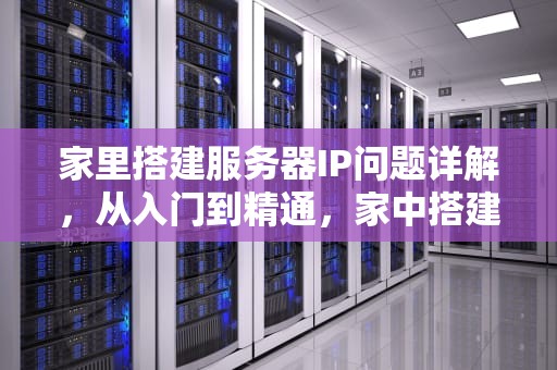 家里搭建服务器IP问题详解，从入门到精通，家中搭建服务器
