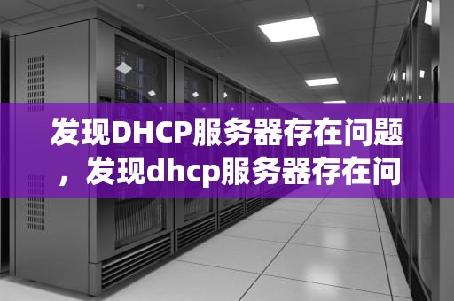 发现DHCP服务器存在问题，发现dhcp服务器存在问题怎么解决