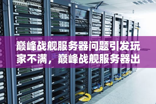 巅峰战舰服务器问题引发玩家不满，巅峰战舰服务器出问题怎么办