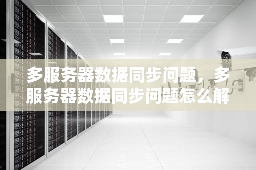 多服务器数据同步问题，多服务器数据同步问题怎么解决