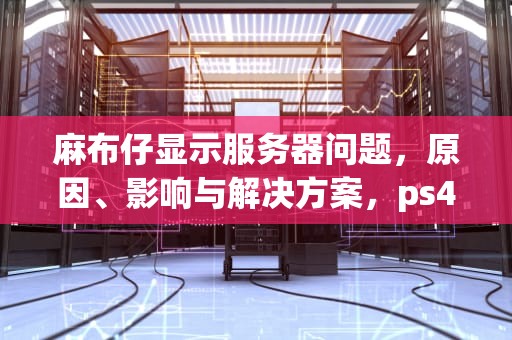 麻布仔显示服务器问题，原因、影响与解决方案，ps4 麻布仔