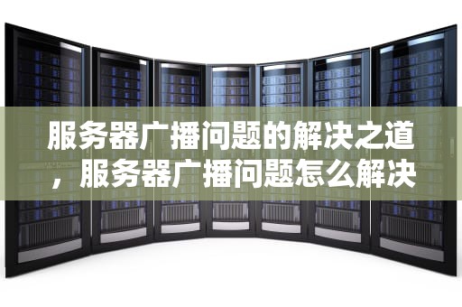 服务器广播问题的解决之道，服务器广播问题怎么解决的