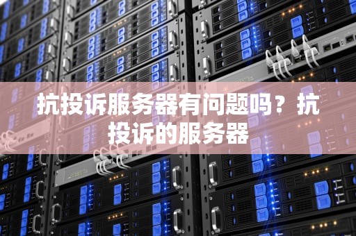 抗投诉服务器有问题吗？抗投诉的服务器