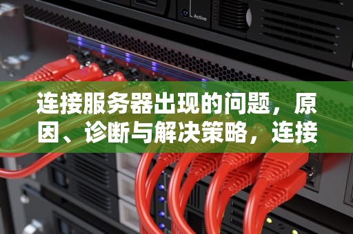 连接服务器出现的问题，原因、诊断与解决策略，连接服务器出现的问题怎么解决