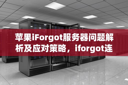 苹果iForgot服务器问题解析及应对策略，iforgot连接服务器出现问题