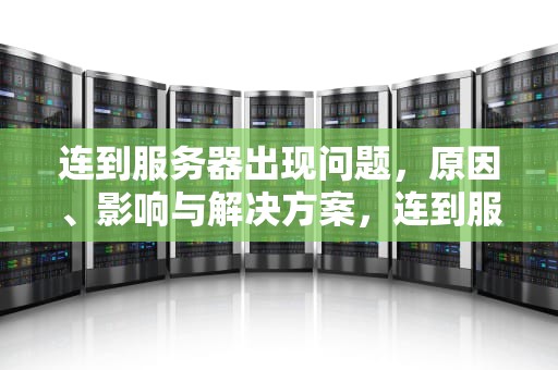 连到服务器出现问题，原因、影响与解决方案，连到服务器出现问题怎么解决