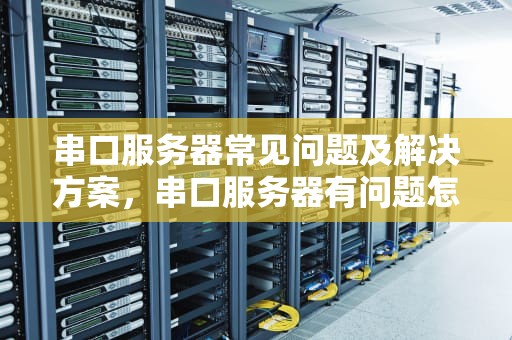 串口服务器常见问题及解决方案，串口服务器有问题怎么解决