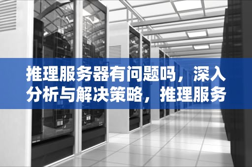 推理服务器有问题吗，深入分析与解决策略，推理服务器意思