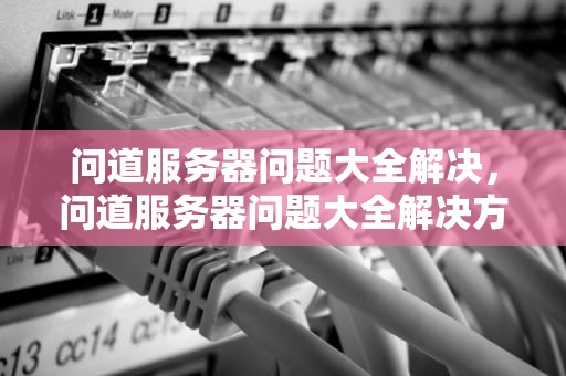 问道服务器问题大全解决，问道服务器问题大全解决方法