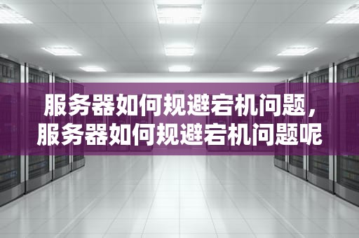 服务器如何规避宕机问题，服务器如何规避宕机问题呢