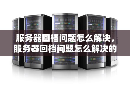 服务器回档问题怎么解决，服务器回档问题怎么解决的