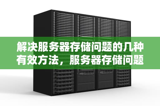 解决服务器存储问题的几种有效方法，服务器存储问题怎么解决的