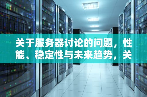 关于服务器讨论的问题，性能、稳定性与未来趋势，关于服务器讨论的问题有哪些