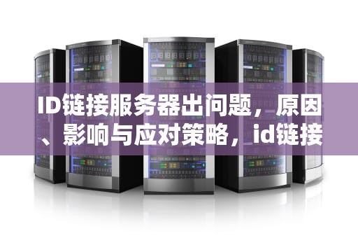 ID链接服务器出问题，原因、影响与应对策略，id链接服务器出问题怎么办
