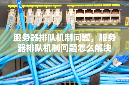服务器排队机制问题，服务器排队机制问题怎么解决