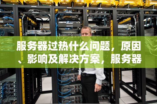 服务器过热什么问题，原因、影响及解决方案，服务器过热什么问题啊