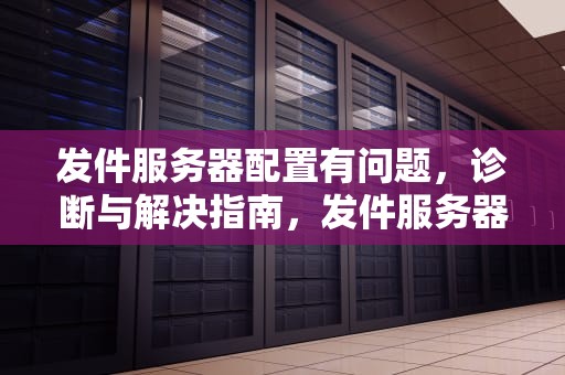发件服务器配置有问题，诊断与解决指南，发件服务器配置有问题怎么解决