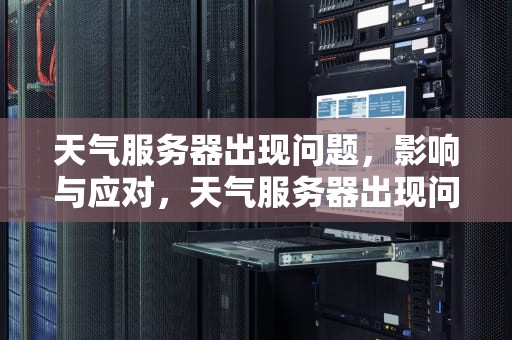 天气服务器出现问题，影响与应对，天气服务器出现问题怎么处理