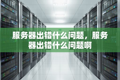 服务器出错什么问题，服务器出错什么问题啊
