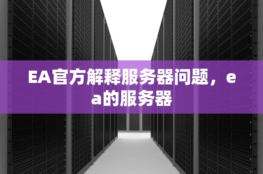 EA官方解释服务器问题，ea的服务器