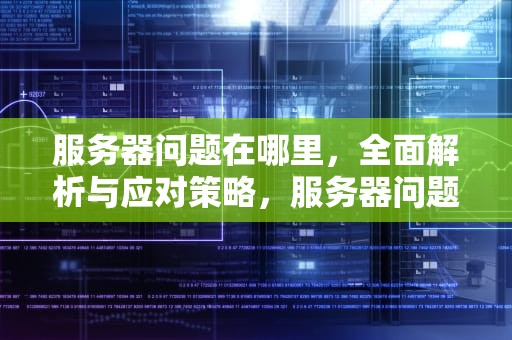 服务器问题在哪里，全面解析与应对策略，服务器问题在哪里查看