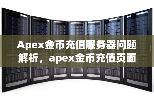 Apex金币充值服务器问题解析，apex金币充值页面