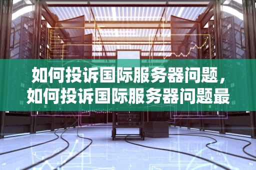 如何投诉国际服务器问题，如何投诉国际服务器问题最有效