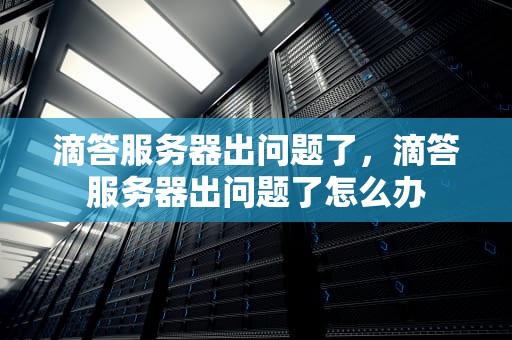 滴答服务器出问题了，滴答服务器出问题了怎么办