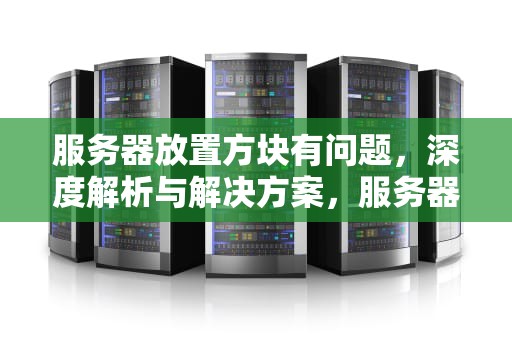 服务器放置方块有问题，深度解析与解决方案，服务器放置方块有问题怎么解决