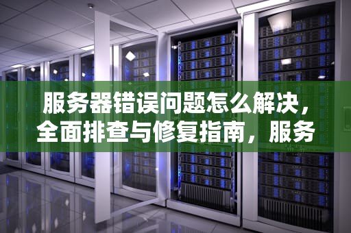 服务器错误问题怎么解决，全面排查与修复指南，服务器错误问题怎么解决的