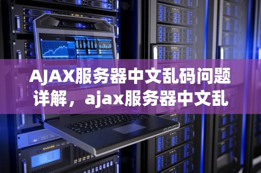 AJAX服务器中文乱码问题详解，ajax服务器中文乱码问题怎么解决