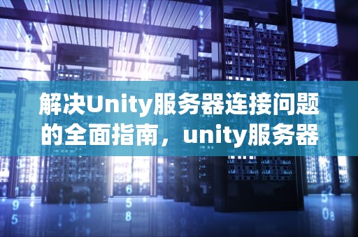 解决Unity服务器连接问题的全面指南，unity服务器端
