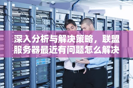 深入分析与解决策略，联盟服务器最近有问题怎么解决
