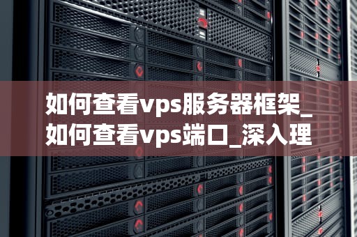 如何查看vps服务器框架_如何查看vps端口_深入理解VPS服务器框架