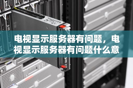 电视显示服务器有问题，电视显示服务器有问题什么意思