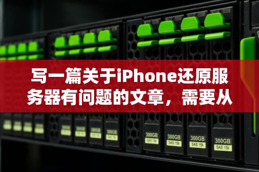 写一篇关于iPhone还原服务器有问题的文章，需要从多个角度来探讨这个问题，包括可能的原因、影响、解决方法以及用户如何应对。以下是一篇详细的文章，苹果手机还原服务器出现问题怎么弄