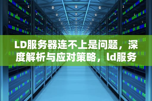 LD服务器连不上是问题，深度解析与应对策略，ld服务器连不上是问题还是问题