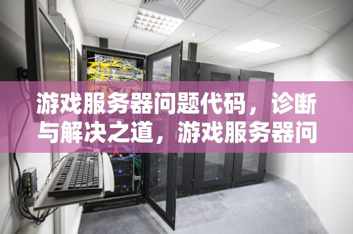 游戏服务器问题代码，诊断与解决之道，游戏服务器问题代码怎么解决