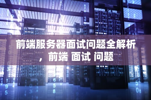 前端服务器面试问题全解析，前端 面试 问题