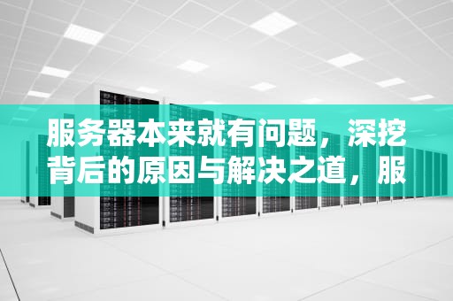 服务器本来就有问题，深挖背后的原因与解决之道，服务器本来就有问题吗