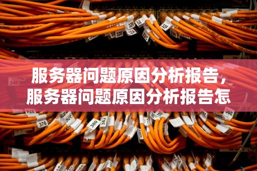 服务器问题原因分析报告，服务器问题原因分析报告怎么写