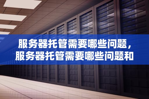 服务器托管需要哪些问题，服务器托管需要哪些问题和建议