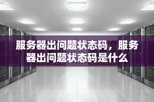 服务器出问题状态码，服务器出问题状态码是什么