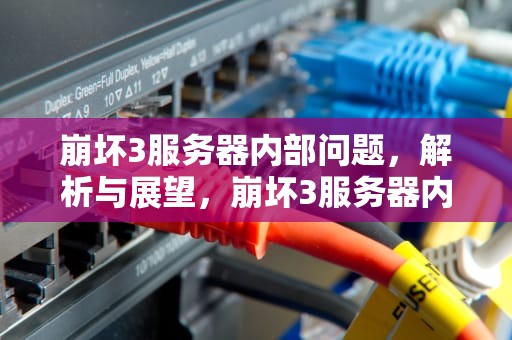 崩坏3服务器内部问题，解析与展望，崩坏3服务器内部问题怎么解决