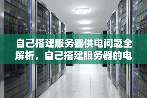 自己搭建服务器供电问题全解析，自己搭建服务器的电脑配置